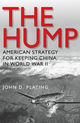 The Hump: America's Strategy for Keeping China in World War II - John D. Plating - cover