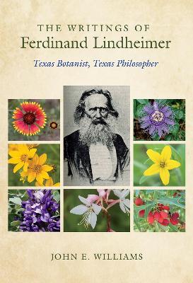 The Writings of Ferdinand Lindheimer: Texas Botanist, Texas Philosopher - John E. Williams - cover