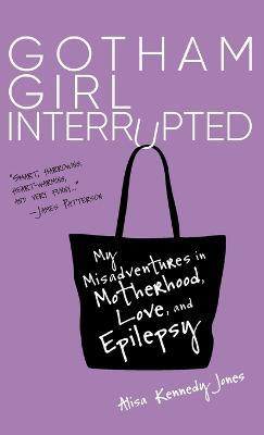 Gotham Girl Interrupted: My Misadventures in Motherhood, Love, and Epilepsy - Alisa Kennedy Jones - cover