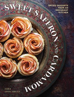 Sweet Saffron and Cardamom: Spiced Desserts from an Immigrant Kitchen - Ashia Ismail-Singer - cover