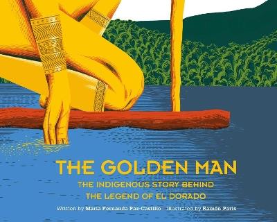 The Golden Man: The Indigenous Story Behind the Legend of El Dorado - Maria Fernanda Paz-Castillo - cover
