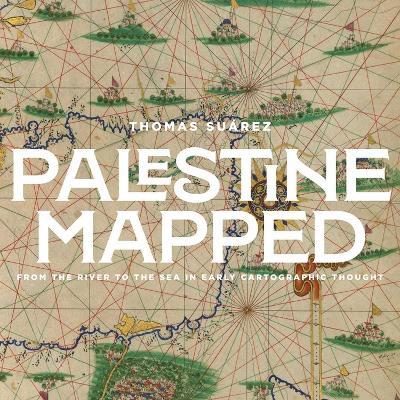 Palestine Mapped: From the River to the Sea in Early Geographic Thought - Thomas Suarez - cover