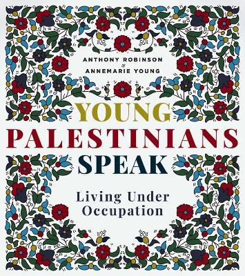 Young Palestinians Speak: Living Under Occupation - Annemarie Young,Anthony Robinson - cover