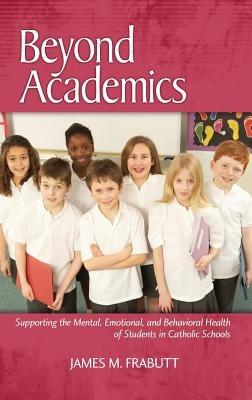 Beyond Academics: Supporting the Mental, Emotional and Behavioral Health of Students in Catholic Schools - James M. Frabutt - cover