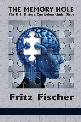 The Memory Hole: The U.S. History Curriculum Under Siege - Fritz Fischer - cover