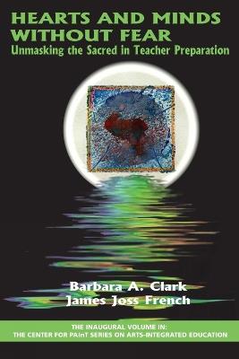 Hearts and Minds Without Fear: Unmasking the Sacred in Teacher Preparation - Barbara A. Clark,James Joss French - cover