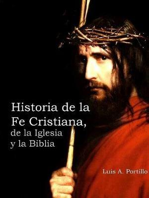 Historia de la Fe Cristiana, de la Biblia & la Iglesia - Luis A Portillo - cover