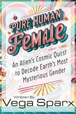 Pure Human Female: An Alien's Cosmic Quest to Decode Earth's Most Mysterious Gender