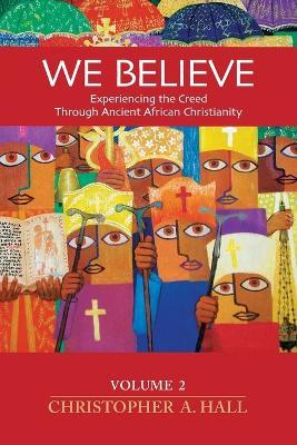 We Believe: Volume 2: Experiencing the Creed through Ancient African Christianity - Christopher a Hall - cover