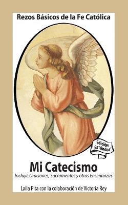 Mi Catecismo Rezos Básicos de la Fe Católica. Incluye Oraciones, Sacramentos y otras Enseñanzas: Edición Estándar - Laila Pita - cover