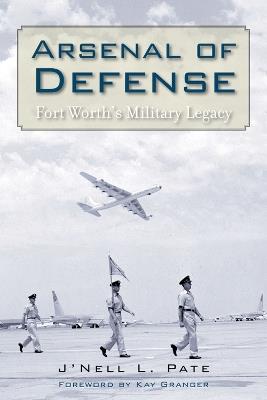 Arsenal of Defense: Fort Worth's Military Legacy - J'Nell L. Pate - cover