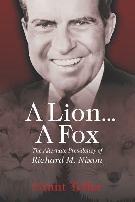 A Lion . . . A Fox: The Alternate Presidency of Richard M. Nixon - Grant Teller - cover