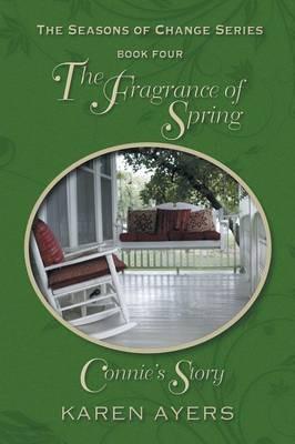 The Fragrance of Spring . . . Connie's Story: The Seasons of Change Series-Book Four - Karen Ayers - cover