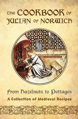 The Cookbook of Julian of Norwich: From Hazelnuts to Pottages (A Collection of Medieval Recipes) - Ellyn Sanna - cover