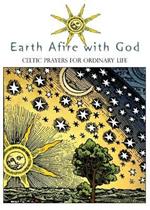 Earth Afire with God: Celtic Prayers for Ordinary Life