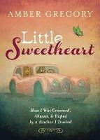 Little Sweetheart: How I Was Groomed, Abused, & Raped by a Teacher I Trusted - Amber Gregory - cover