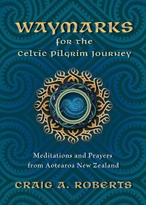 Waymarks for the Celtic Pilgrim Journey: Meditations and Prayers from Aotearoa New Zealand - Craig A Roberts - cover