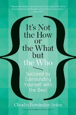 It's Not the How or the What but the Who: Succeed by Surrounding Yourself with the Best - Claudio Fernndez-Aroz - cover