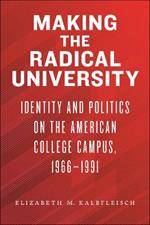 Making the Radical University: Identity and Politics on the American College Campus, 1966-1991