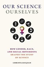 Our Science, Ourselves: How Gender, Race and Social Movements Shaped the Study of Science