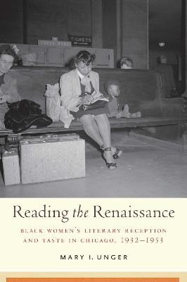 Reading the Renaissance: Black Women's Literary Reception and Taste in Chicago, 1932-1953 - Mary I. Unger - cover