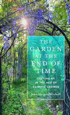The Garden at the End of Time: Getting by in the Age of Climate Change - John Hanson Mitchell - cover
