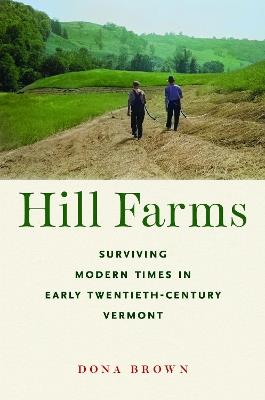 Hill Farms: Surviving Modern Times in Early Twentieth-Century Vermont - Dona Brown - cover