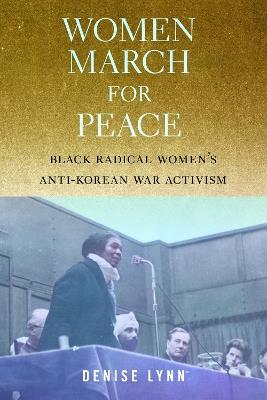 Women March for Peace: Black Radical Women's Anti-Korean War Activism - Denise Lynn - cover