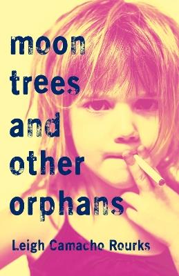 Moon Trees and Other Orphans - Leigh Camacho Rourks - cover