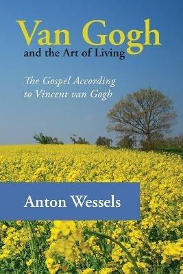 Van Gogh and the Art of Living: The Gospel According to Vincent Van Gogh - Anton Wessels - cover