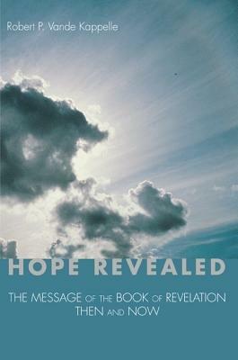 Hope Revealed: The Message of the Book of Revelation--Then and Now - Robert P Vande Kappelle - cover