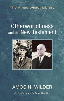 Otherworldliness and the New Testament - Amos N Wilder - cover