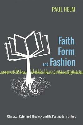 Faith, Form, and Fashion: Classical Reformed Theology and Its Postmodern Critics - Paul Helm - cover