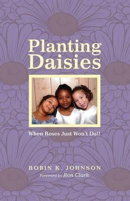 Planting Daisies: When Roses Just Won't Do!! - Robin K Johnson - cover
