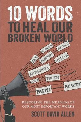 10 Words to Heal Our Broken World: Restoring the Meaning of Our Most Important Words - Scott David Allen - cover
