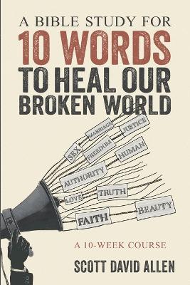 A Bible Study for 10 Words to Heal Our Broken World: A 10-Week Course - Scott David Allen - cover