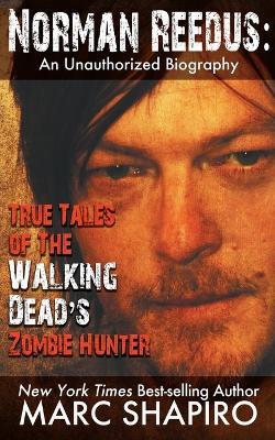 Norman Reedus: True Tales of The Walking Dead's Zombie Hunter - An Unauthorized Biography - Marc Shapiro - cover
