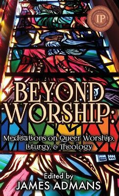 Beyond Worship: Meditations on Queer Worship, Liturgy, & Theology - cover