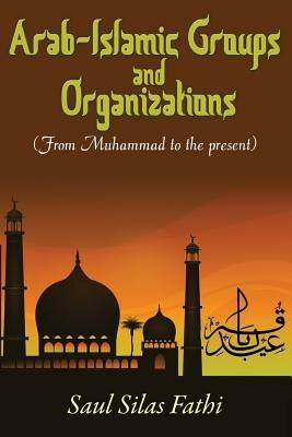 Arab-Islamic Groups and Organizations: From Muhammad to the Present - Saul Silas Fathi - cover