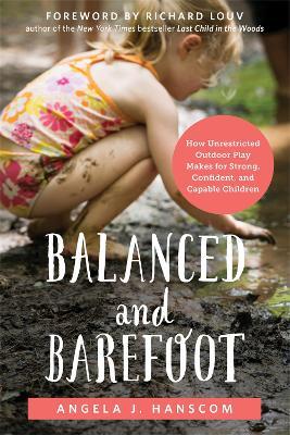 Balanced and Barefoot: How Unrestricted Outdoor Play Makes for Strong, Confident, and Capable Children - Angela J. Hanscom - cover