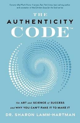 The Authenticity Code: The Art and Science of Success and Why You Can't Fake It to Make It - Lamm-Hartman - cover