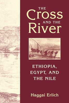 Cross and the River: Ethiopia, Egypt, and the Nile - Haggai Erlich,Haggai Erlich - cover