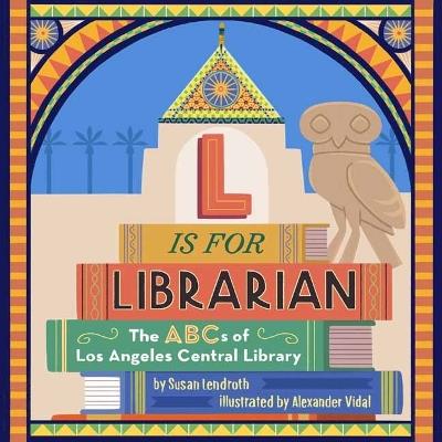L is for Librarian: The ABCs of Los Angeles Central Library - Susan Lendroth - cover