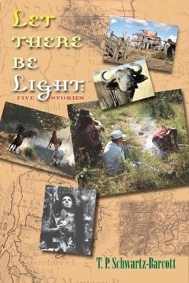 Let There Be Light: Five Stories - T P Schwartz-Barcott - cover