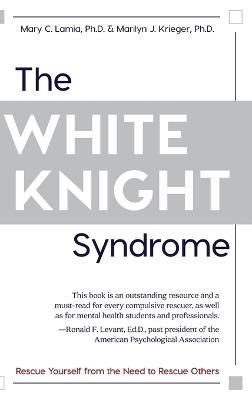 The White Knight Syndrome: Rescuing Yourself from Your Need to Rescue Others - Mary C Lamia,Marilyn J Krieger - cover