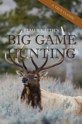 Elmer Keith's Big Game Hunting - Elmer Keith - cover