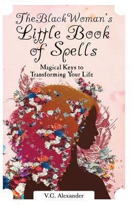 The Black Woman's Little Book of Spells: Magical Keys to Transforming Your Life - V C Alexander - cover