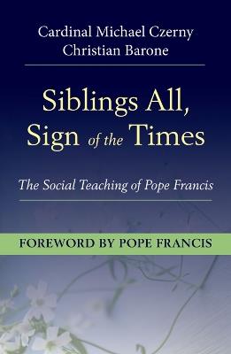 Siblings All, Sign of the Times: The Social Teaching of Pope Francis - Cardinal Michael Czerny,Christian Barone - cover
