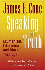 Speaking The Truth: Ecumenism, Liberation, and Black Theology