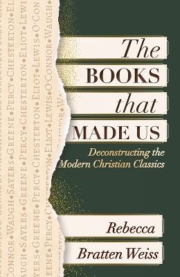 The Books that Made Us: Deconstructing the Modern Christian Classics - Rebecca Bratten Weiss - cover